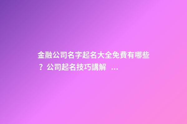 金融公司名字起名大全免費有哪些？公司起名技巧講解！